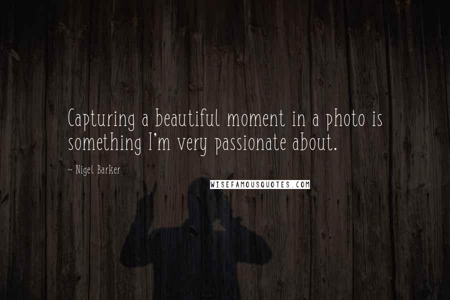 Nigel Barker Quotes: Capturing a beautiful moment in a photo is something I'm very passionate about.