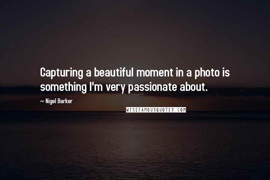 Nigel Barker Quotes: Capturing a beautiful moment in a photo is something I'm very passionate about.