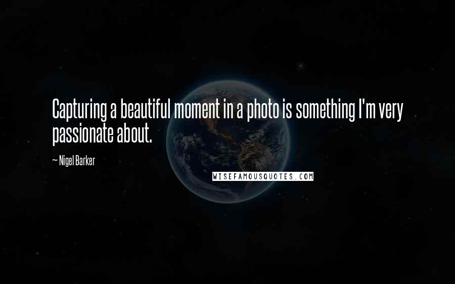 Nigel Barker Quotes: Capturing a beautiful moment in a photo is something I'm very passionate about.