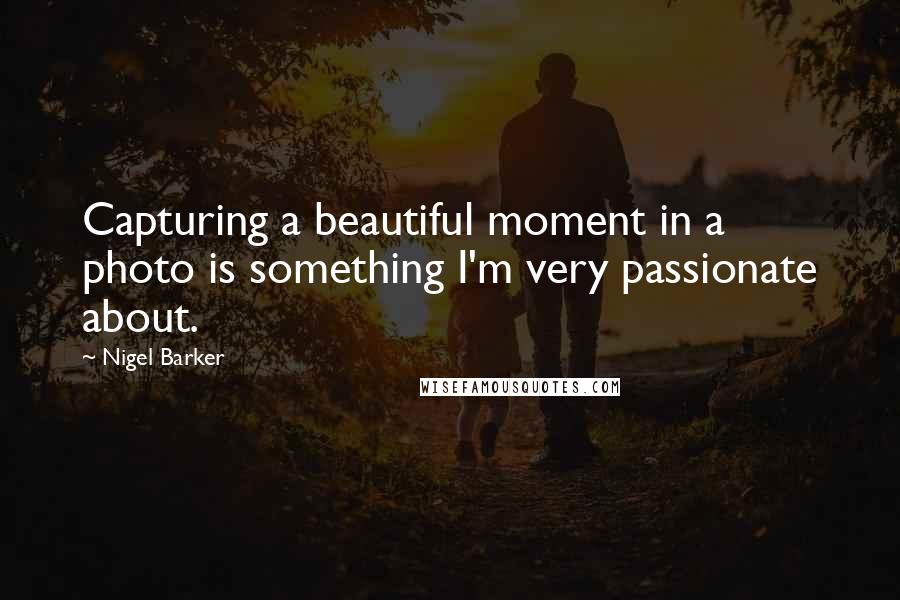 Nigel Barker Quotes: Capturing a beautiful moment in a photo is something I'm very passionate about.