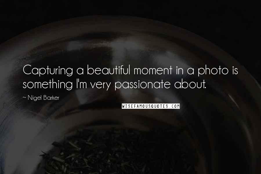 Nigel Barker Quotes: Capturing a beautiful moment in a photo is something I'm very passionate about.