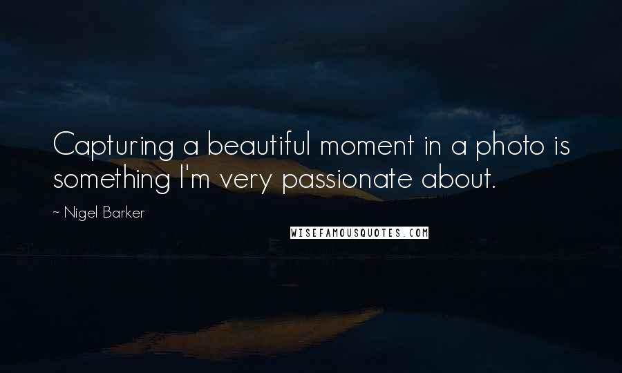 Nigel Barker Quotes: Capturing a beautiful moment in a photo is something I'm very passionate about.