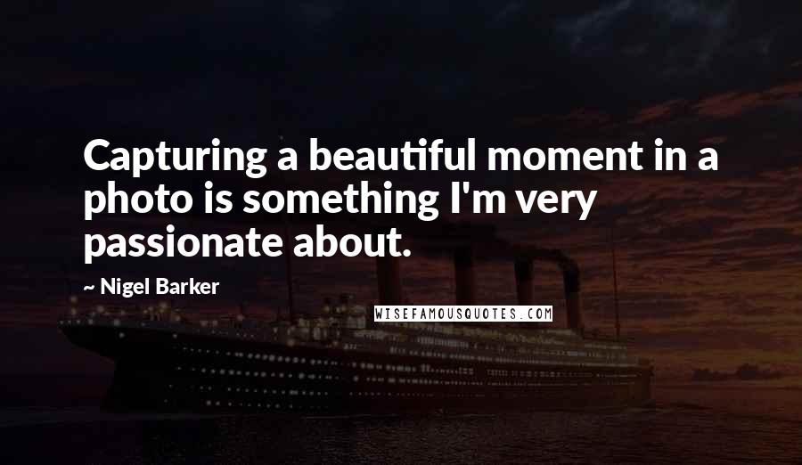 Nigel Barker Quotes: Capturing a beautiful moment in a photo is something I'm very passionate about.
