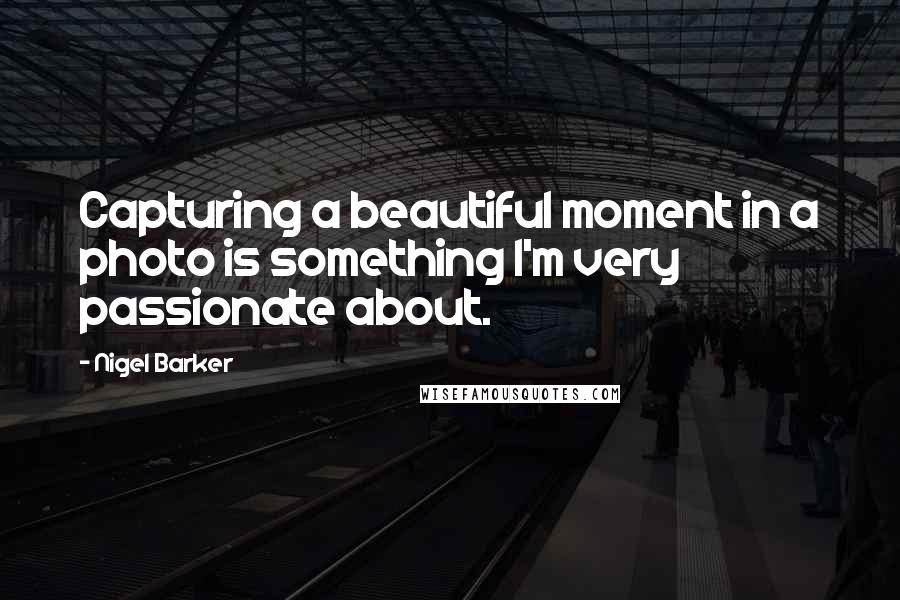 Nigel Barker Quotes: Capturing a beautiful moment in a photo is something I'm very passionate about.