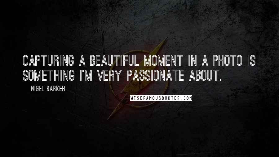 Nigel Barker Quotes: Capturing a beautiful moment in a photo is something I'm very passionate about.