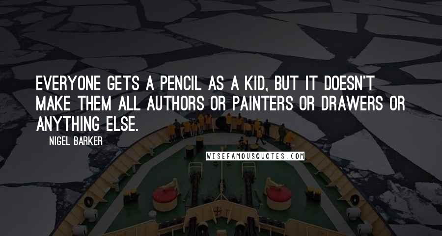 Nigel Barker Quotes: Everyone gets a pencil as a kid, but it doesn't make them all authors or painters or drawers or anything else.