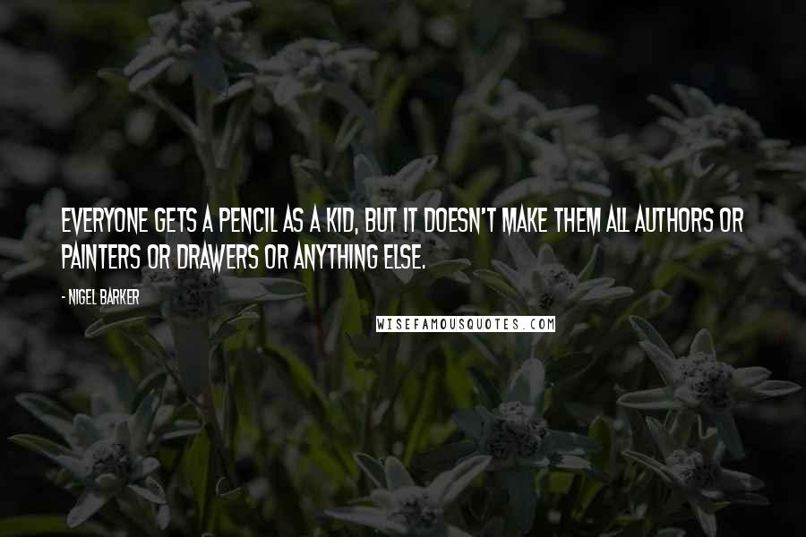 Nigel Barker Quotes: Everyone gets a pencil as a kid, but it doesn't make them all authors or painters or drawers or anything else.