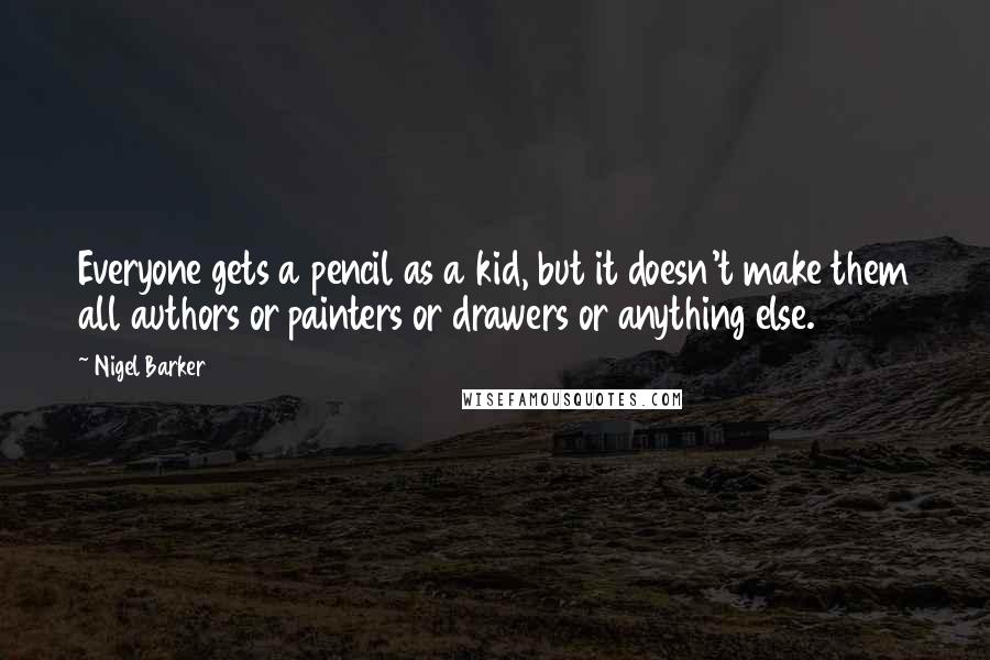 Nigel Barker Quotes: Everyone gets a pencil as a kid, but it doesn't make them all authors or painters or drawers or anything else.