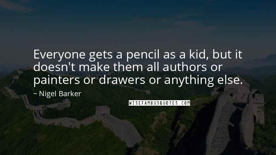 Nigel Barker Quotes: Everyone gets a pencil as a kid, but it doesn't make them all authors or painters or drawers or anything else.