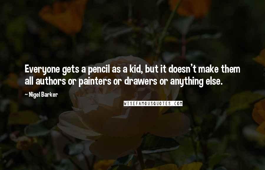 Nigel Barker Quotes: Everyone gets a pencil as a kid, but it doesn't make them all authors or painters or drawers or anything else.