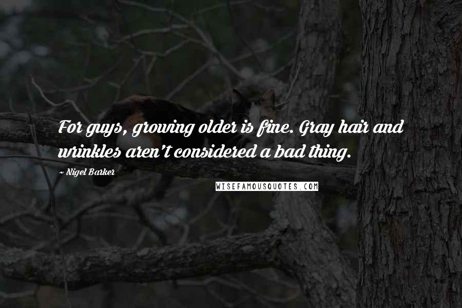 Nigel Barker Quotes: For guys, growing older is fine. Gray hair and wrinkles aren't considered a bad thing.