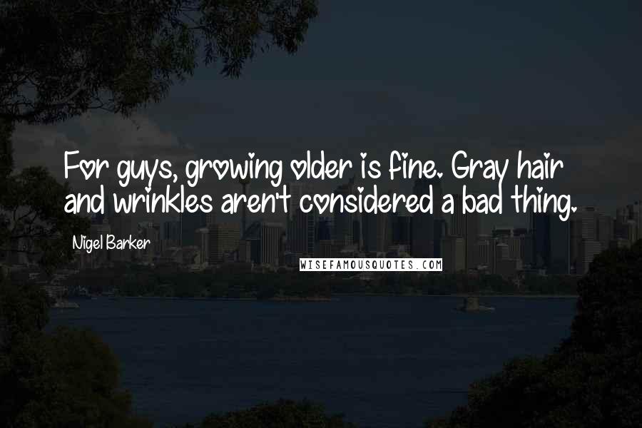 Nigel Barker Quotes: For guys, growing older is fine. Gray hair and wrinkles aren't considered a bad thing.