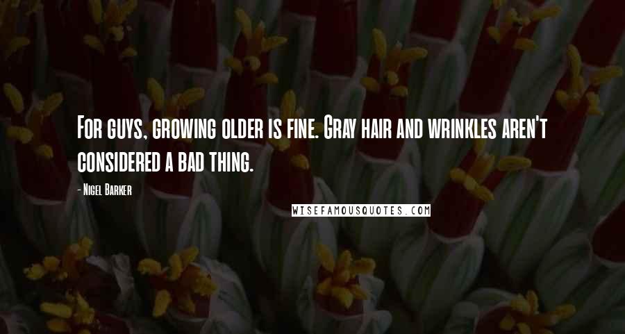 Nigel Barker Quotes: For guys, growing older is fine. Gray hair and wrinkles aren't considered a bad thing.