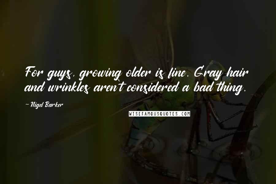 Nigel Barker Quotes: For guys, growing older is fine. Gray hair and wrinkles aren't considered a bad thing.