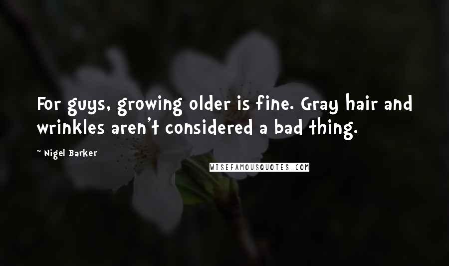 Nigel Barker Quotes: For guys, growing older is fine. Gray hair and wrinkles aren't considered a bad thing.