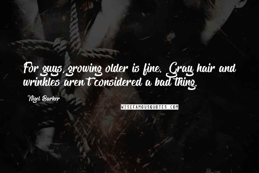 Nigel Barker Quotes: For guys, growing older is fine. Gray hair and wrinkles aren't considered a bad thing.