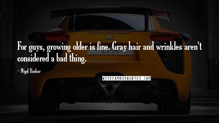 Nigel Barker Quotes: For guys, growing older is fine. Gray hair and wrinkles aren't considered a bad thing.