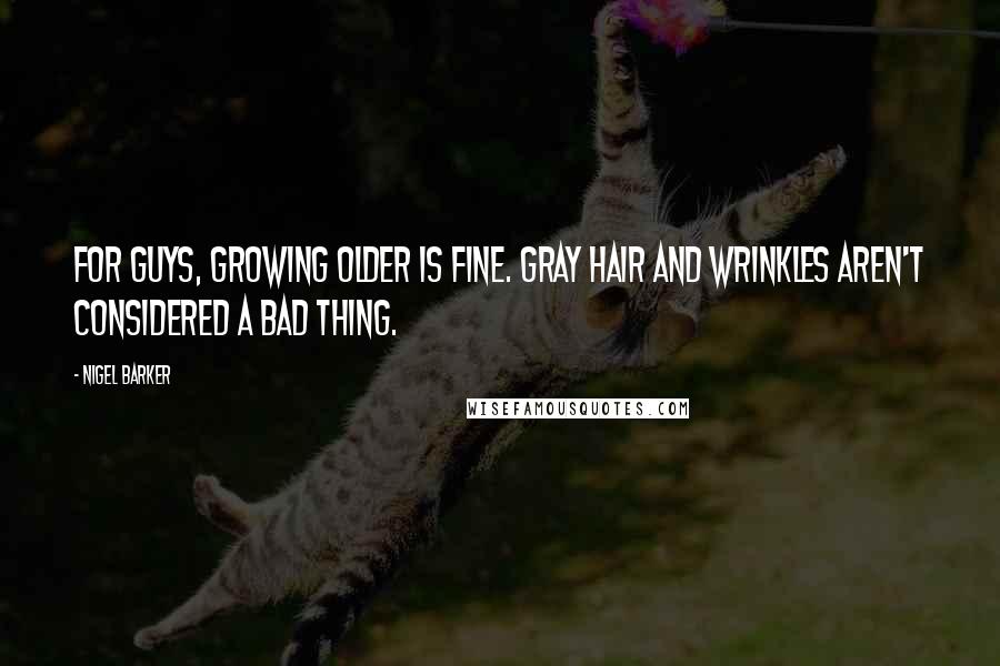 Nigel Barker Quotes: For guys, growing older is fine. Gray hair and wrinkles aren't considered a bad thing.