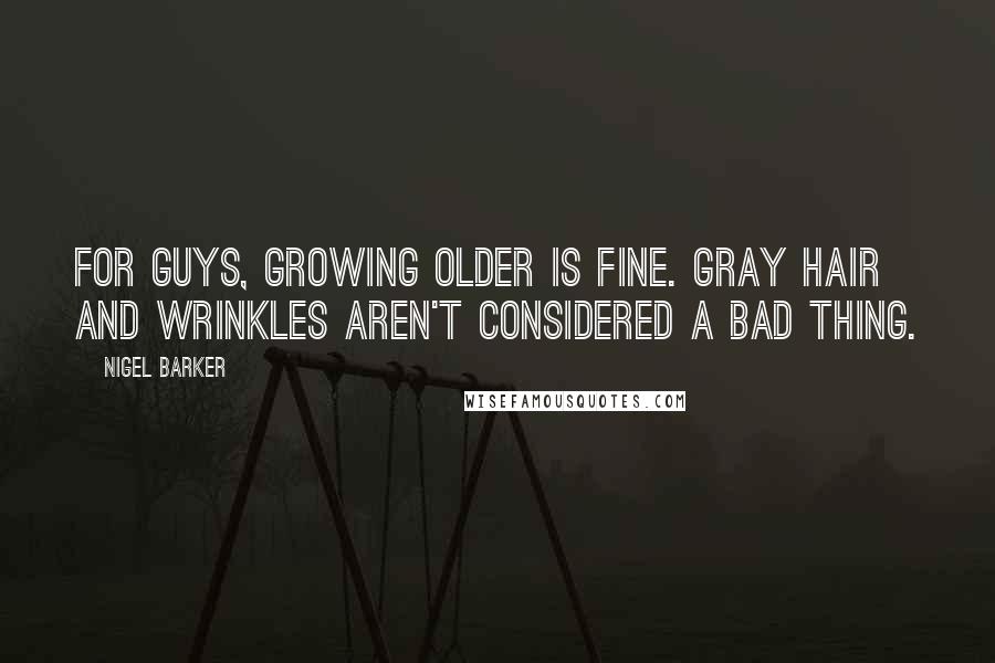 Nigel Barker Quotes: For guys, growing older is fine. Gray hair and wrinkles aren't considered a bad thing.