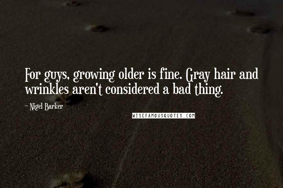 Nigel Barker Quotes: For guys, growing older is fine. Gray hair and wrinkles aren't considered a bad thing.