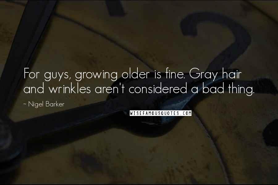 Nigel Barker Quotes: For guys, growing older is fine. Gray hair and wrinkles aren't considered a bad thing.