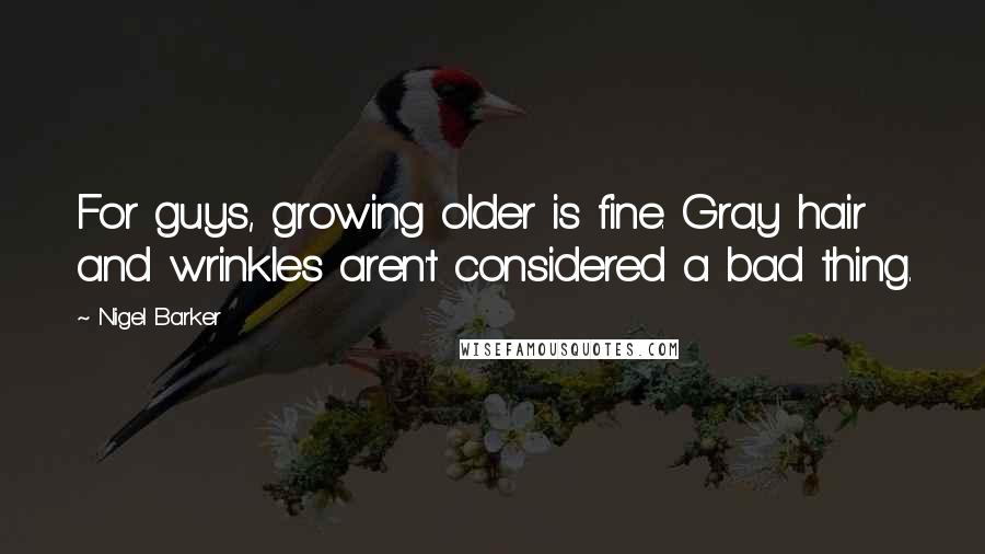 Nigel Barker Quotes: For guys, growing older is fine. Gray hair and wrinkles aren't considered a bad thing.