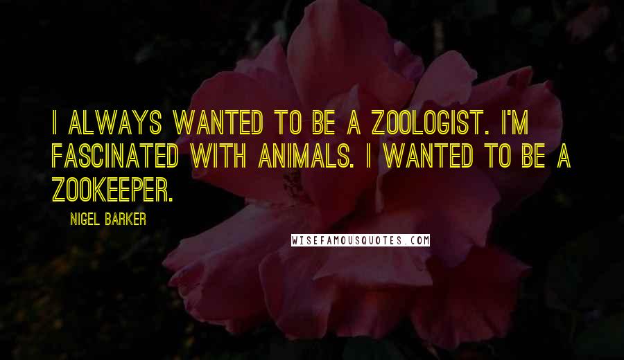 Nigel Barker Quotes: I always wanted to be a zoologist. I'm fascinated with animals. I wanted to be a zookeeper.