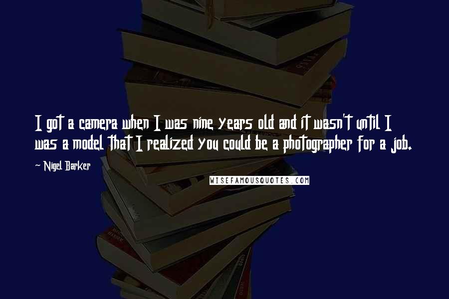 Nigel Barker Quotes: I got a camera when I was nine years old and it wasn't until I was a model that I realized you could be a photographer for a job.