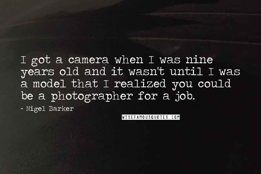 Nigel Barker Quotes: I got a camera when I was nine years old and it wasn't until I was a model that I realized you could be a photographer for a job.