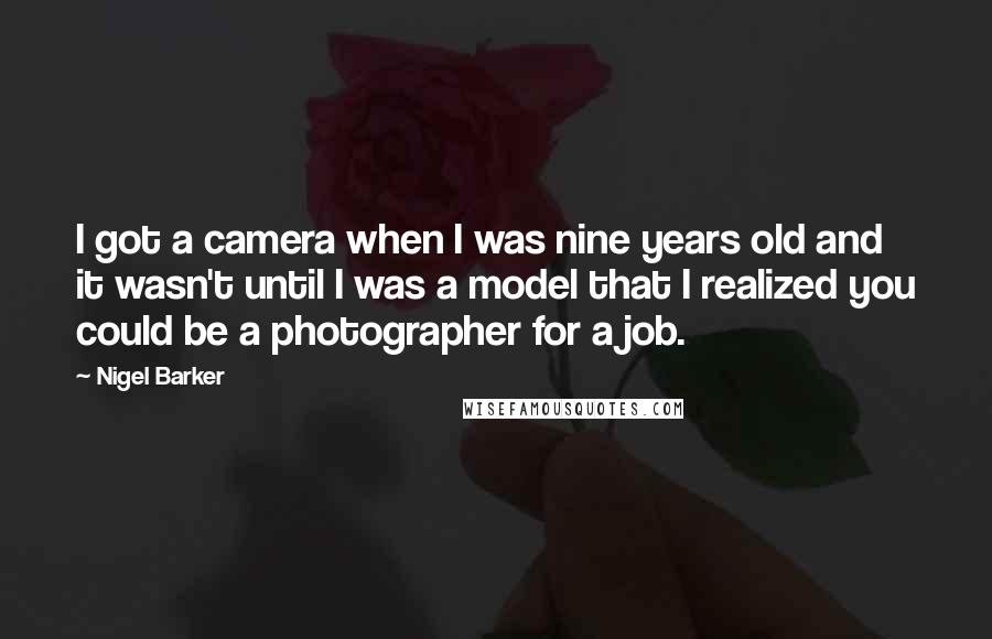 Nigel Barker Quotes: I got a camera when I was nine years old and it wasn't until I was a model that I realized you could be a photographer for a job.