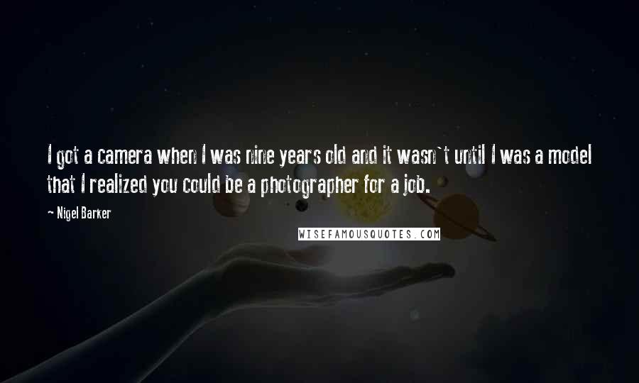 Nigel Barker Quotes: I got a camera when I was nine years old and it wasn't until I was a model that I realized you could be a photographer for a job.