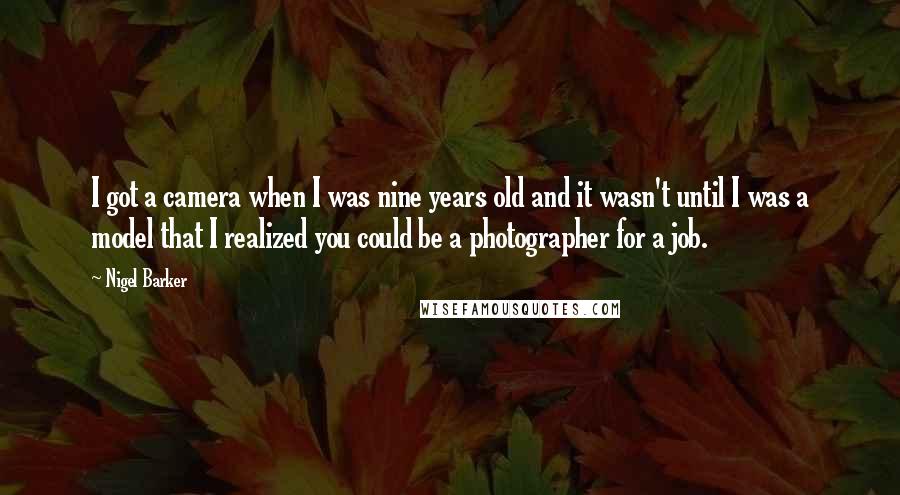 Nigel Barker Quotes: I got a camera when I was nine years old and it wasn't until I was a model that I realized you could be a photographer for a job.