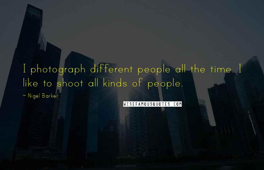 Nigel Barker Quotes: I photograph different people all the time. I like to shoot all kinds of people.