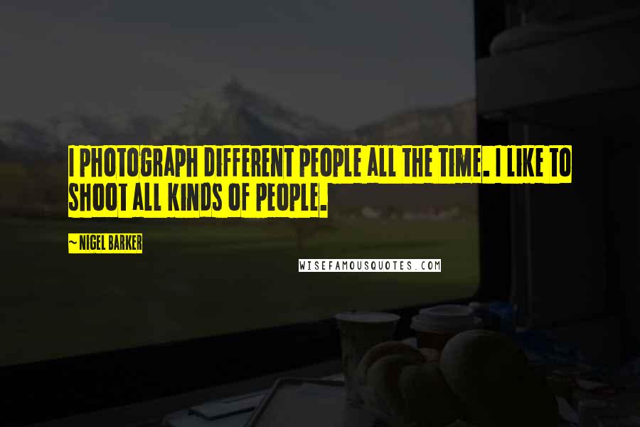 Nigel Barker Quotes: I photograph different people all the time. I like to shoot all kinds of people.