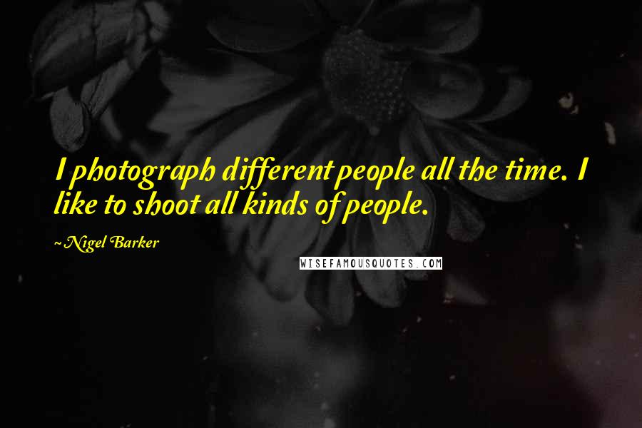 Nigel Barker Quotes: I photograph different people all the time. I like to shoot all kinds of people.