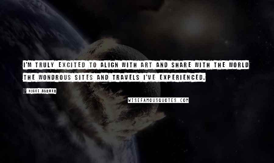 Nigel Barker Quotes: I'm truly excited to align with Art and share with the world the wondrous sites and travels I've experienced.