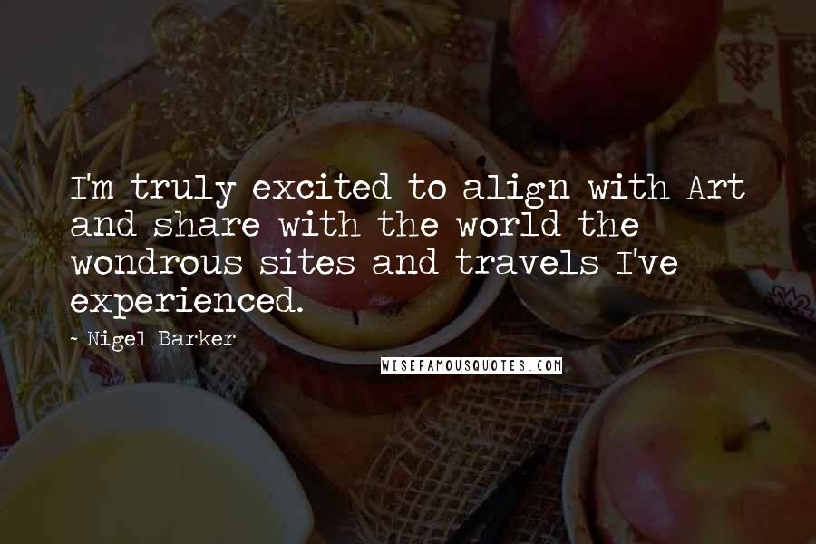 Nigel Barker Quotes: I'm truly excited to align with Art and share with the world the wondrous sites and travels I've experienced.