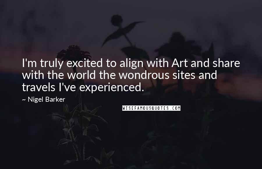 Nigel Barker Quotes: I'm truly excited to align with Art and share with the world the wondrous sites and travels I've experienced.