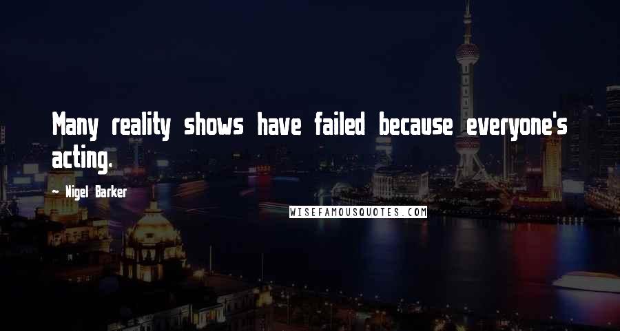 Nigel Barker Quotes: Many reality shows have failed because everyone's acting.