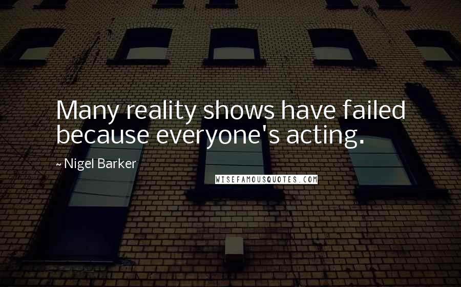 Nigel Barker Quotes: Many reality shows have failed because everyone's acting.