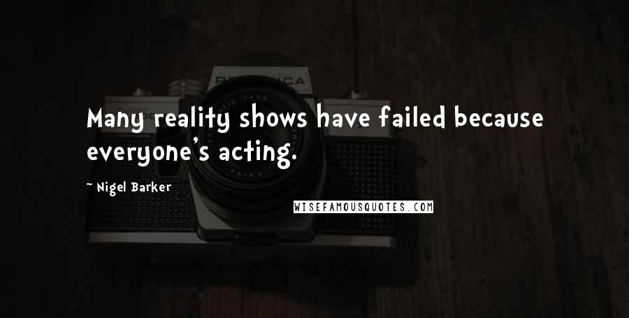 Nigel Barker Quotes: Many reality shows have failed because everyone's acting.