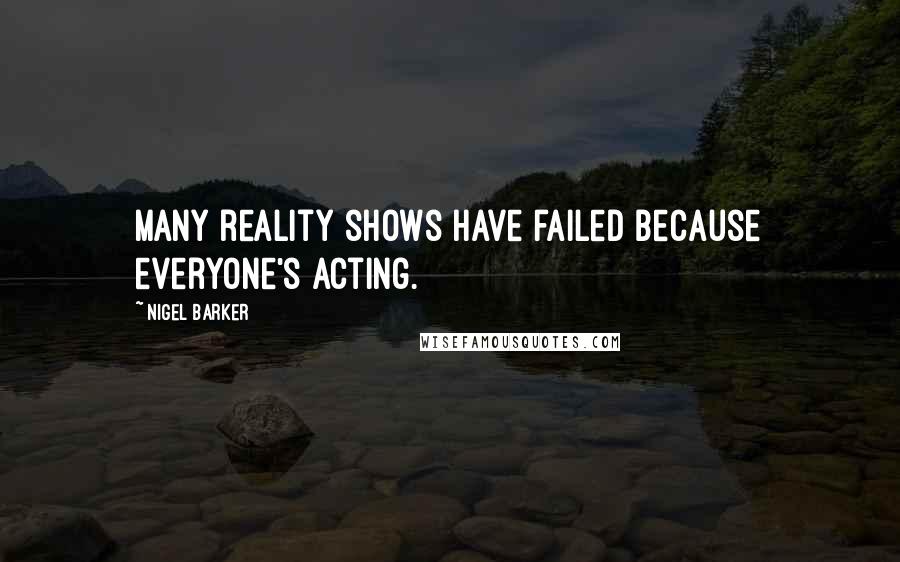 Nigel Barker Quotes: Many reality shows have failed because everyone's acting.