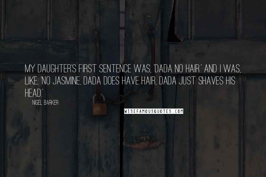 Nigel Barker Quotes: My daughter's first sentence was, 'Dada no hair.' And I was, like, 'No Jasmine, Dada does have hair, Dada just shaves his head.'