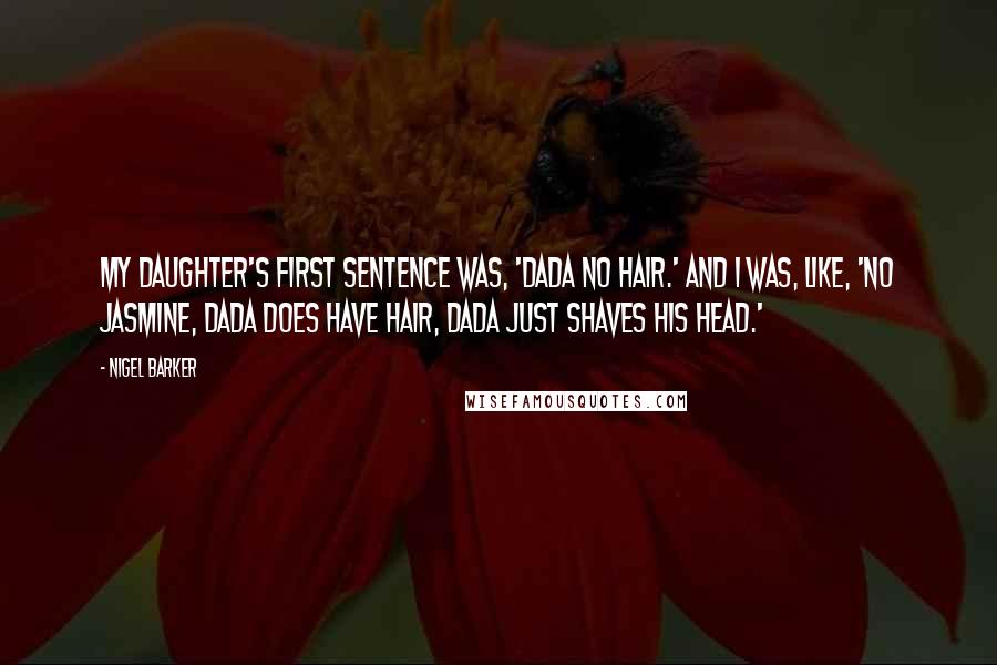 Nigel Barker Quotes: My daughter's first sentence was, 'Dada no hair.' And I was, like, 'No Jasmine, Dada does have hair, Dada just shaves his head.'
