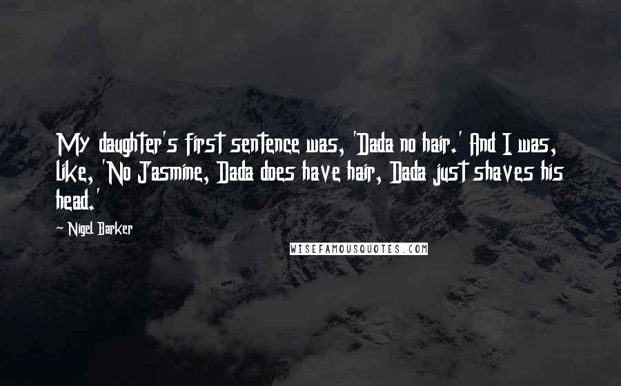 Nigel Barker Quotes: My daughter's first sentence was, 'Dada no hair.' And I was, like, 'No Jasmine, Dada does have hair, Dada just shaves his head.'