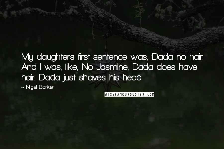 Nigel Barker Quotes: My daughter's first sentence was, 'Dada no hair.' And I was, like, 'No Jasmine, Dada does have hair, Dada just shaves his head.'