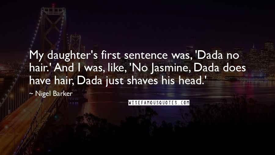 Nigel Barker Quotes: My daughter's first sentence was, 'Dada no hair.' And I was, like, 'No Jasmine, Dada does have hair, Dada just shaves his head.'