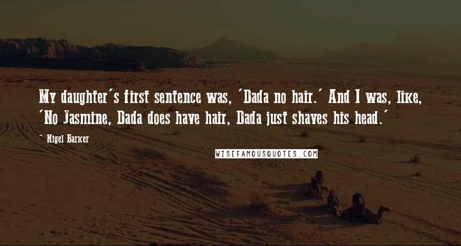 Nigel Barker Quotes: My daughter's first sentence was, 'Dada no hair.' And I was, like, 'No Jasmine, Dada does have hair, Dada just shaves his head.'