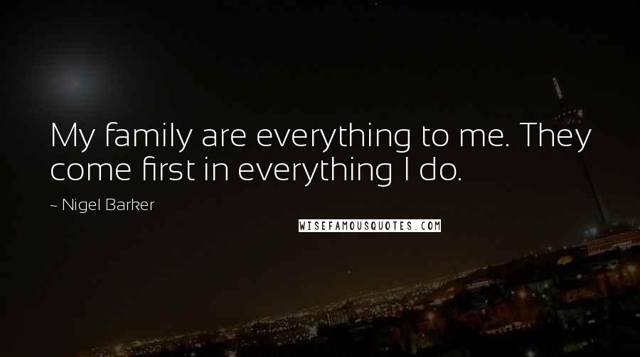 Nigel Barker Quotes: My family are everything to me. They come first in everything I do.