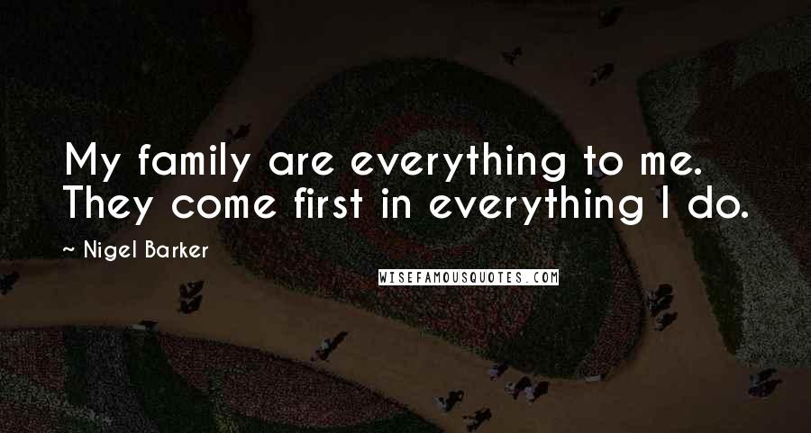 Nigel Barker Quotes: My family are everything to me. They come first in everything I do.